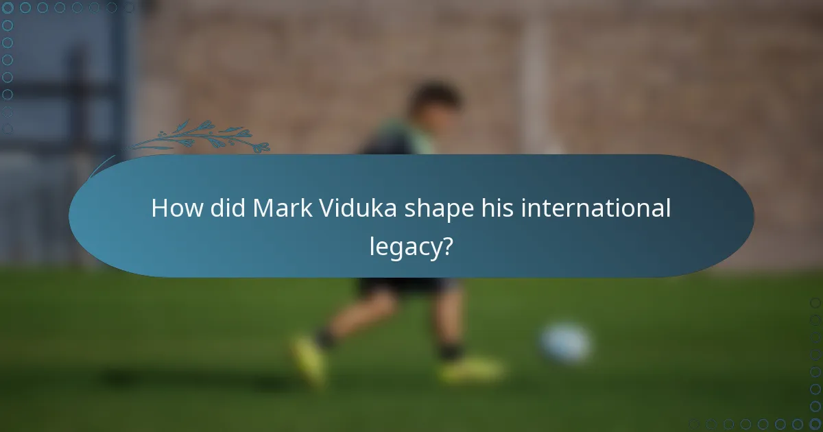 How did Mark Viduka shape his international legacy?