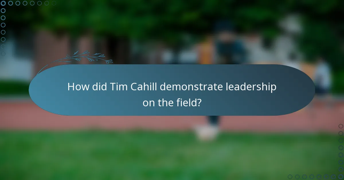 How did Tim Cahill demonstrate leadership on the field?