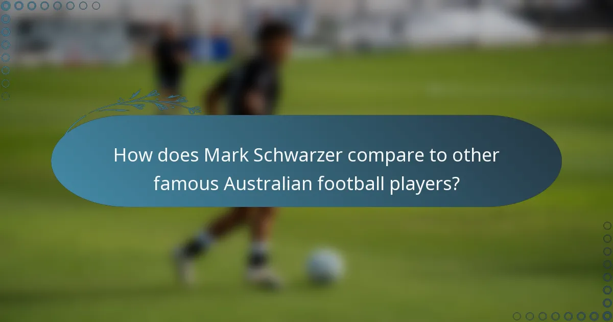 How does Mark Schwarzer compare to other famous Australian football players?