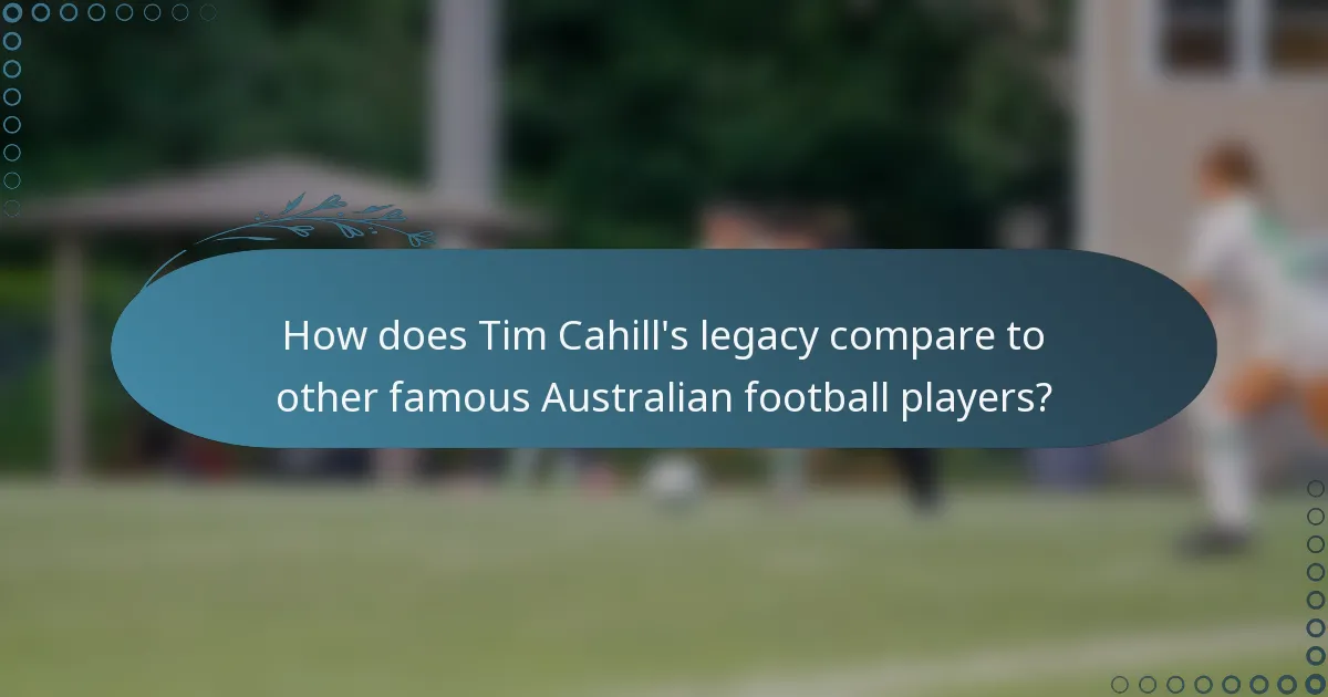 How does Tim Cahill's legacy compare to other famous Australian football players?