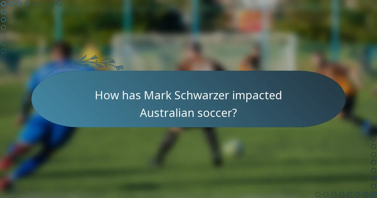How has Mark Schwarzer impacted Australian soccer?