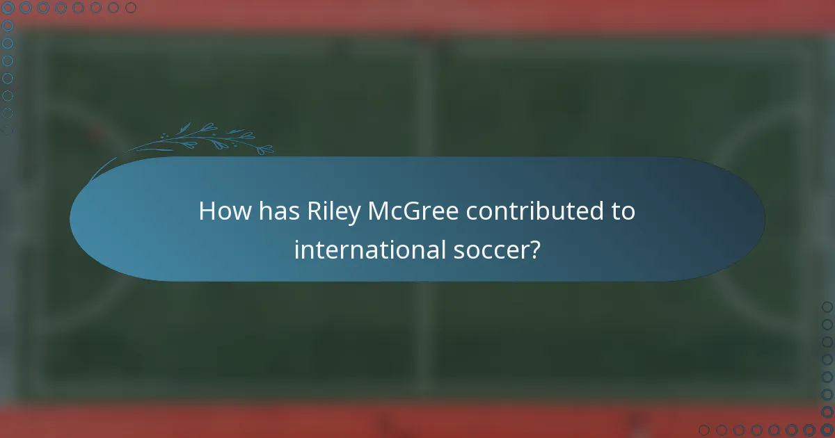 How has Riley McGree contributed to international soccer?