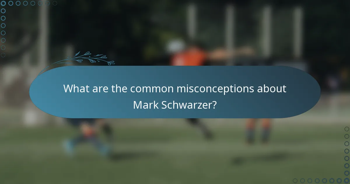 What are the common misconceptions about Mark Schwarzer?