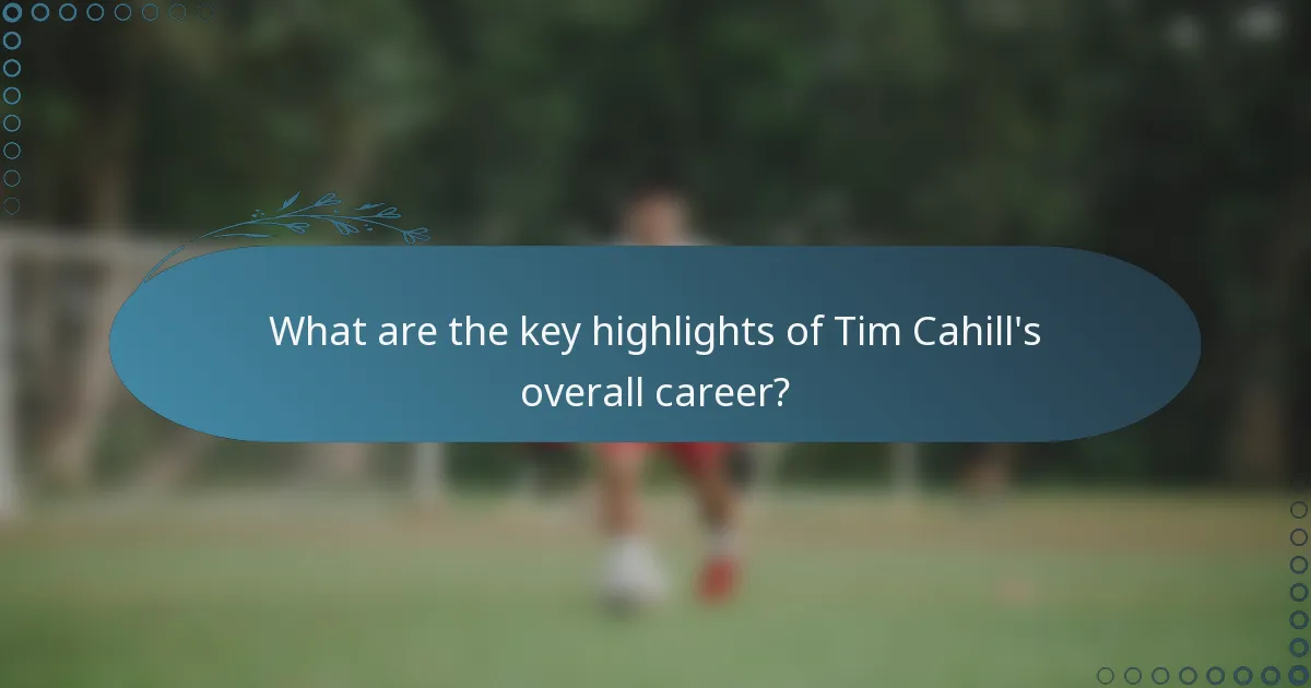 What are the key highlights of Tim Cahill's overall career?