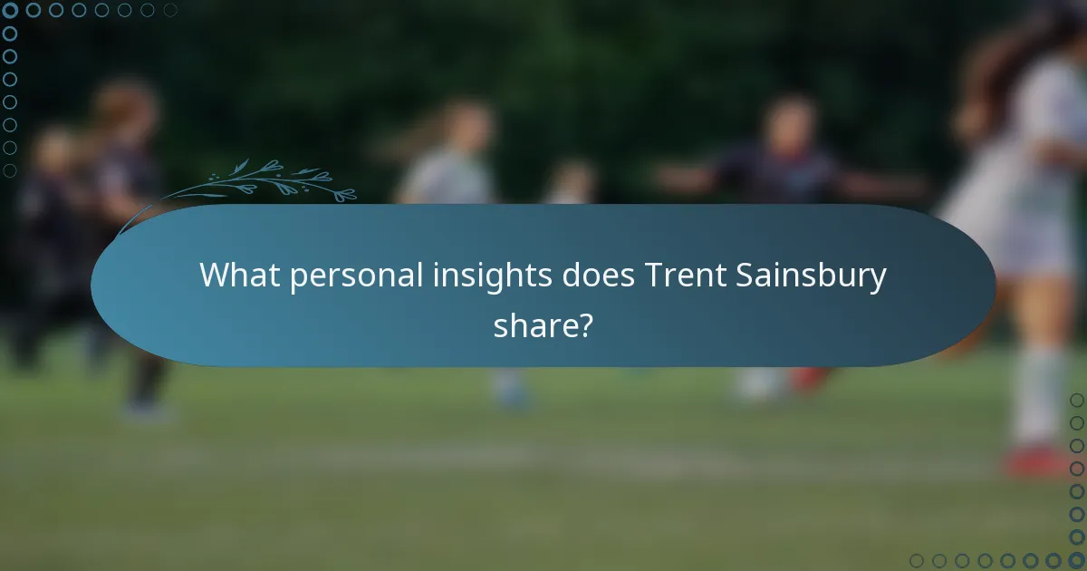 What personal insights does Trent Sainsbury share?